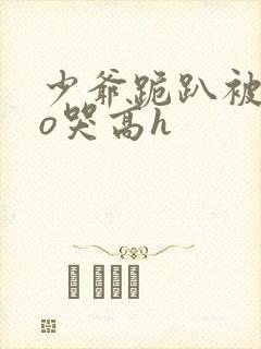 少爷跪趴被cao哭高h