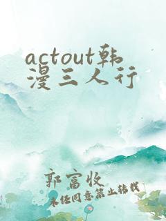 actout韩漫三人行