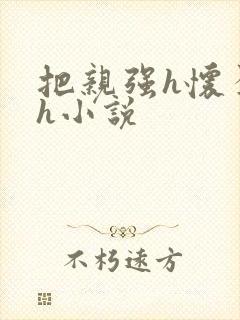 把亲强h怀孕高h小说