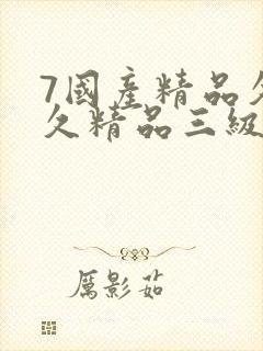7国产精品久久久精品三级