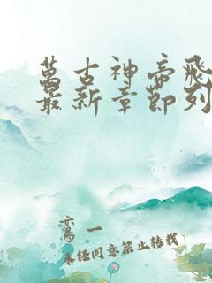 万古神帝飞天鱼最新章节列表最