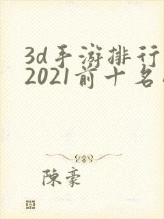 3d手游排行榜2021前十名网络游戏