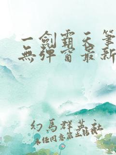 一剑霸天笔趣阁无弹窗最新章节