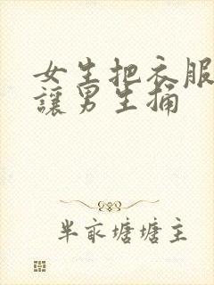 女生把衣服脱了让男生捅