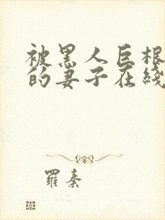 被黑人巨根征服的妻子在线观看