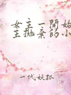 女主一开始被男主抛弃的小说