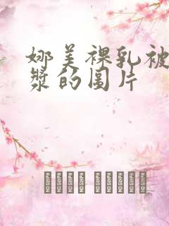 娜美裸乳被爆白浆的图片