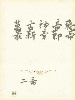 万古神帝飞天鱼最新章节帝