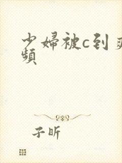 少妇被c到爽视频