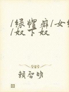 /绿帽癖/女绿/奴下奴