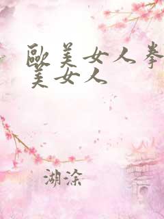 欧美女人拳交欧美女人