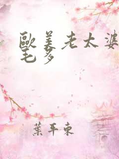 欧美老太婆水多毛多