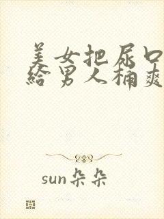 美女把尿口扒开给男人桶爽