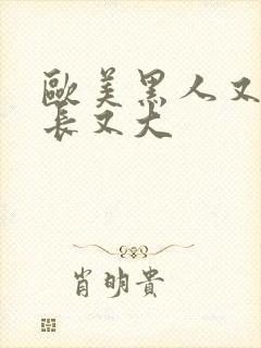 欧美黑人又粗又长又大