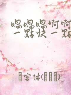 嗯嗯嗯啊啊啊慢一点快一点好爽