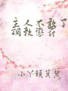 主人不敢了求饶调教惩罚