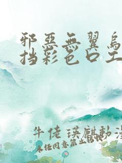 邪恶无翼乌无遮挡彩色口工