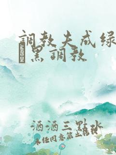 调教夫成绿奴――黑调教