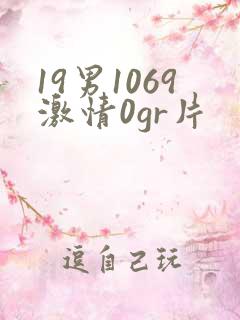 19男1069激情0gr片