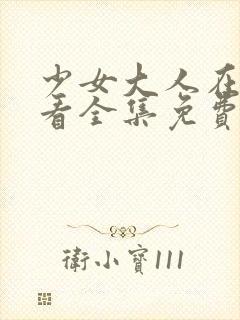 少女大人在线观看全集免费高清动漫