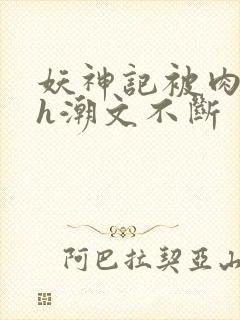 妖神记被肉干高h潮文不断