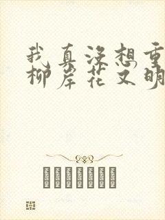 我真没想重生啊柳岸花又明大结局