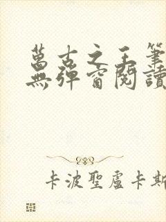 万古之王笔趣阁无弹窗阅读