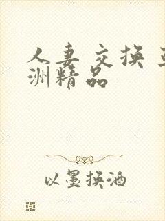 人妻 交换 亚洲精品