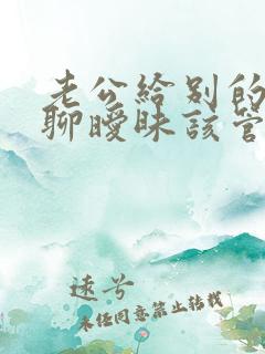 老公给别的女人聊暧昧该管吗