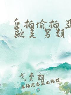 自拍偷拍 亚洲 欧美 另类