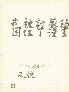 我被讨厌的男主困住了漫画免费阅读