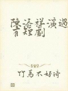 陈添祥演过的所有短剧