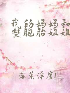 我的妈妈和俩个双胞胎姐姐三个双胞