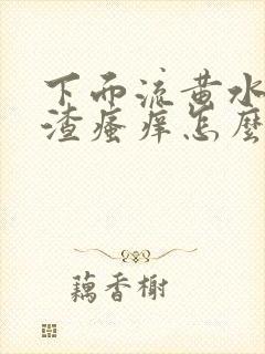 下面流黄水豆腐渣瘙痒怎么办