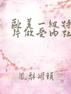 欧美一级特黄大片做受内社