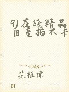 91在线精品国自产拍不卡a