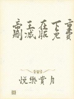 帝王在下重生无删减版免费阅读