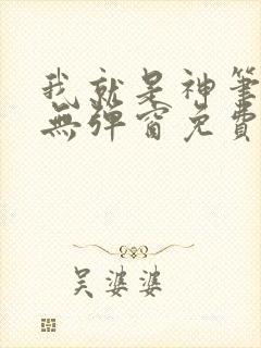 我就是神笔趣阁无弹窗免费阅读