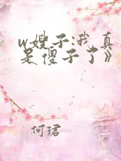 w嫂子:我真不是傻子了》