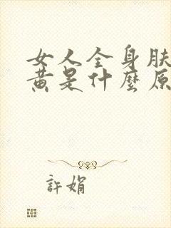 女人全身肤色暗黄是什么原因