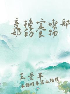 产后宜吃哪些下奶的食物