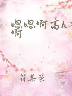 嗯嗯啊高h不要啊