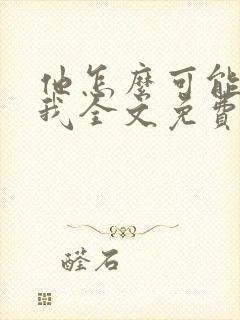 他怎么可能喜欢我全文免费阅读