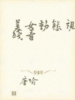 美女动态视频在线看