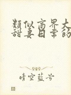 类似商界大佬的甜妻日常的小说