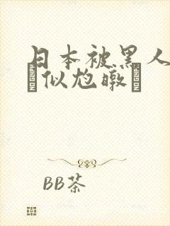 日本被黑人强伦似尥暾