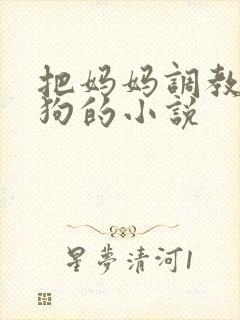 把妈妈调教成母狗的小说