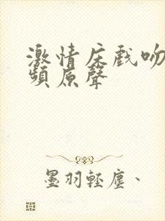 激情床戏吻戏视频原声