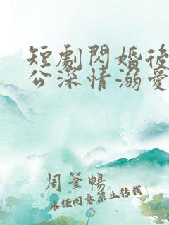 短剧闪婚后被老公深情溺爱完整版