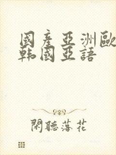 国产亚洲欧美日韩国亚语